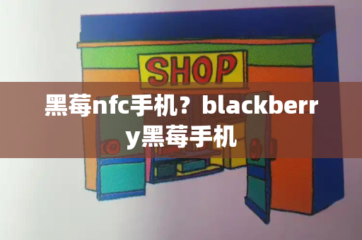 黑莓nfc手机？blackberry黑莓手机