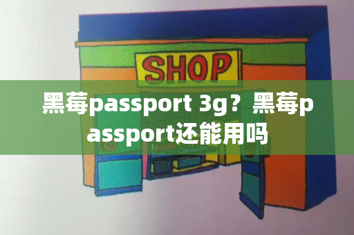 黑莓passport 3g？黑莓passport还能用吗