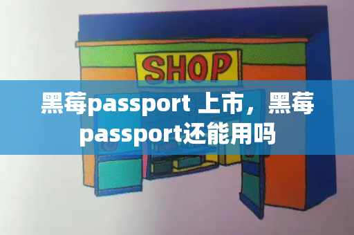黑莓passport 上市，黑莓passport还能用吗