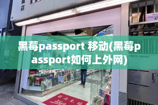 黑莓passport 移动(黑莓passport如何上外网)