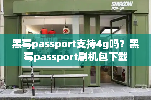 黑莓passport支持4g吗？黑莓passport刷机包下载
