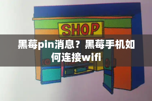 黑莓pin消息？黑莓手机如何连接wifi