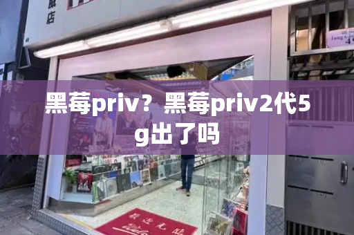 黑莓priv？黑莓priv2代5g出了吗