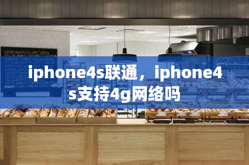 iphone4s联通，iphone4s支持4g网络吗