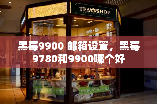 黑莓9900 邮箱设置，黑莓9780和9900哪个好