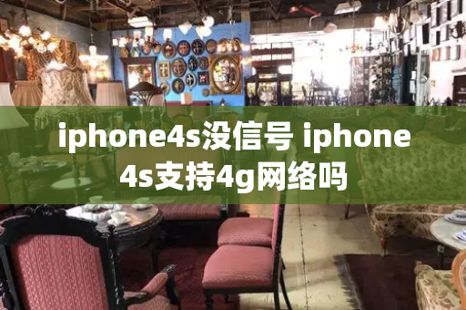 iphone4s没信号 iphone4s支持4g网络吗-第1张图片-星选测评