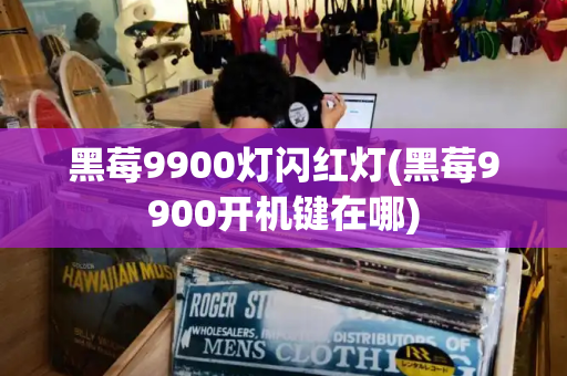 黑莓9900灯闪红灯(黑莓9900开机键在哪)