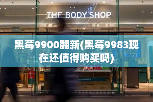 黑莓9900翻新(黑莓9983现在还值得购买吗)