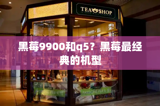 黑莓9900和q5？黑莓最经典的机型