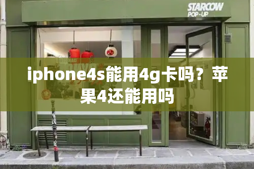 iphone4s能用4g卡吗？苹果4还能用吗