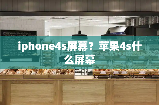 iphone4s屏幕？苹果4s什么屏幕-第1张图片-星选测评