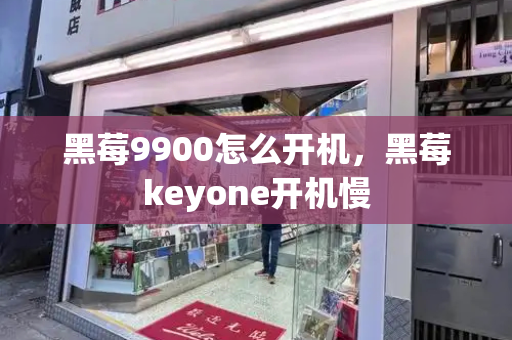 黑莓9900怎么开机，黑莓keyone开机慢