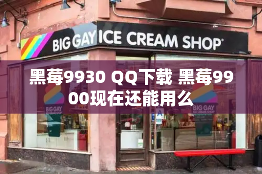 黑莓9930 QQ下载 黑莓9900现在还能用么