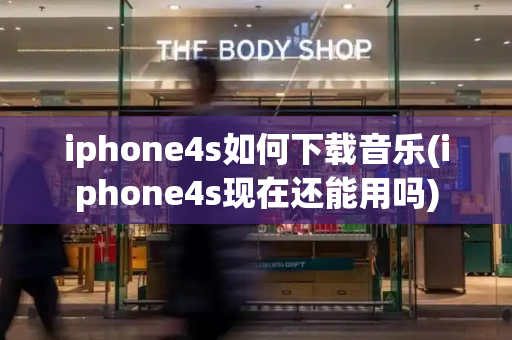 iphone4s如何下载音乐(iphone4s现在还能用吗)