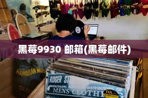 黑莓9930 邮箱(黑莓邮件)