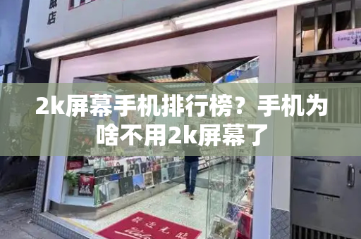 2k屏幕手机排行榜？手机为啥不用2k屏幕了
