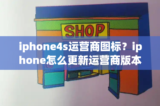 iphone4s运营商图标？iphone怎么更新运营商版本