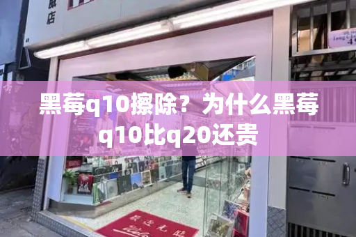 黑莓q10擦除？为什么黑莓q10比q20还贵