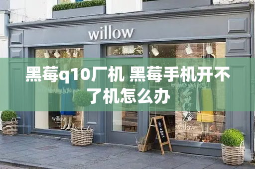 黑莓q10厂机 黑莓手机开不了机怎么办