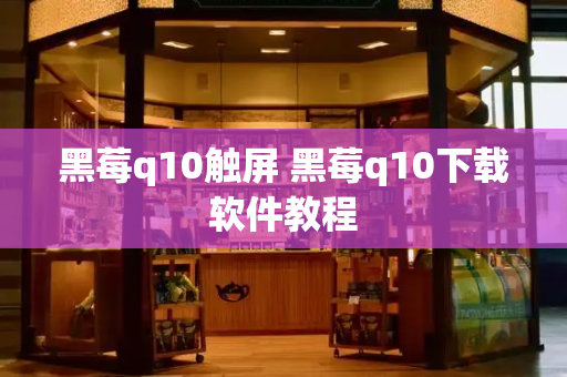 黑莓q10触屏 黑莓q10下载软件教程