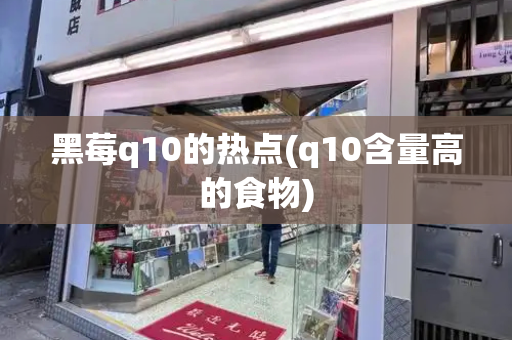 黑莓q10的热点(q10含量高的食物)
