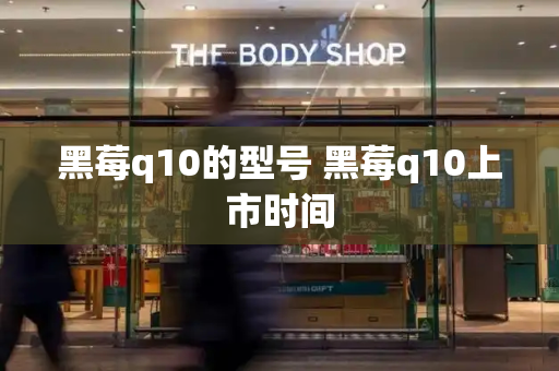 黑莓q10的型号 黑莓q10上市时间-第1张图片-星选测评