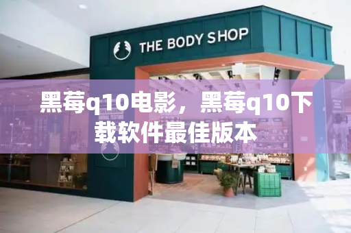 黑莓q10电影，黑莓q10下载软件最佳版本
