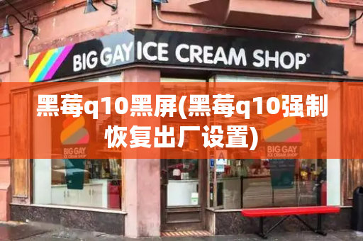 黑莓q10黑屏(黑莓q10强制恢复出厂设置)