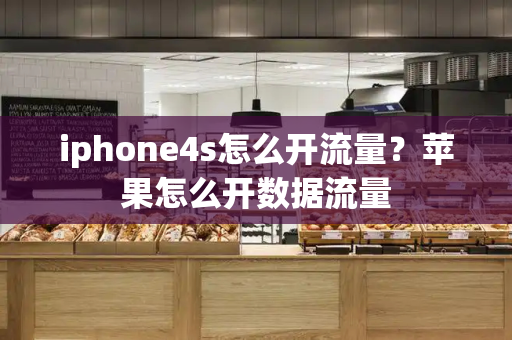iphone4s怎么开流量？苹果怎么开数据流量-第1张图片-星选测评