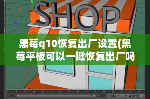 黑莓q10恢复出厂设置(黑莓平板可以一键恢复出厂吗)
