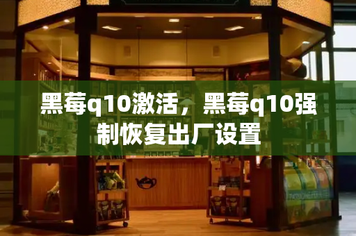 黑莓q10激活，黑莓q10强制恢复出厂设置