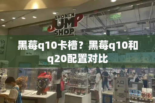 黑莓q10卡槽？黑莓q10和q20配置对比