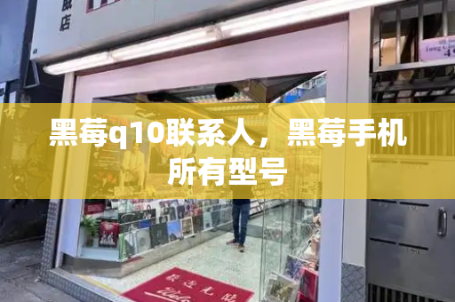 黑莓q10联系人，黑莓手机所有型号