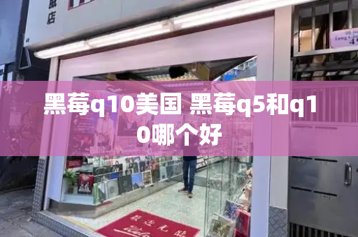 黑莓q10美国 黑莓q5和q10哪个好