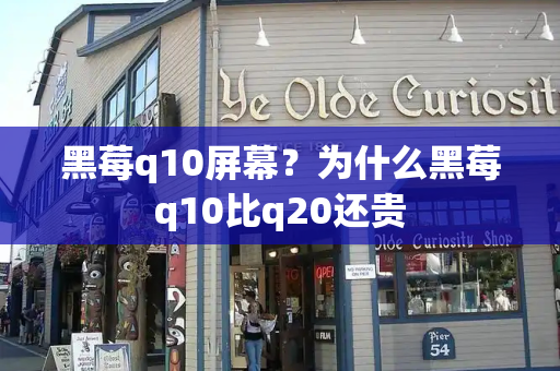 黑莓q10屏幕？为什么黑莓q10比q20还贵-第1张图片-星选测评