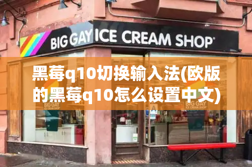 黑莓q10切换输入法(欧版的黑莓q10怎么设置中文)