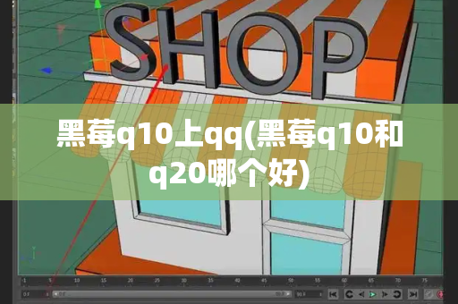 黑莓q10上qq(黑莓q10和q20哪个好)