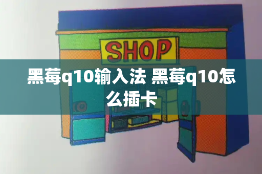 黑莓q10输入法 黑莓q10怎么插卡