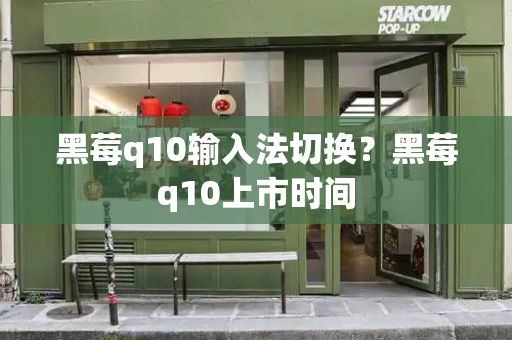 黑莓q10输入法切换？黑莓q10上市时间