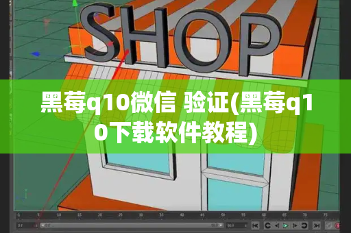 黑莓q10微信 验证(黑莓q10下载软件教程)