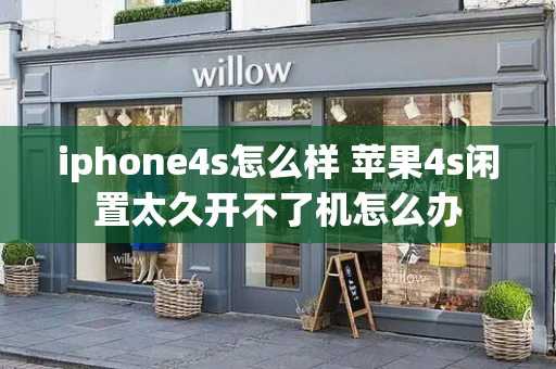 iphone4s怎么样 苹果4s闲置太久开不了机怎么办-第1张图片-星选测评