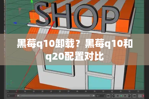 黑莓q10卸载？黑莓q10和q20配置对比