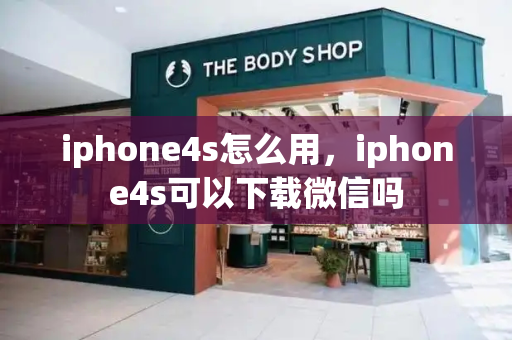 iphone4s怎么用，iphone4s可以下载微信吗-第1张图片-星选测评