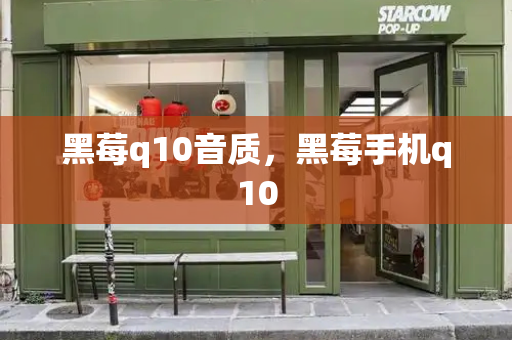 黑莓q10音质，黑莓手机q10