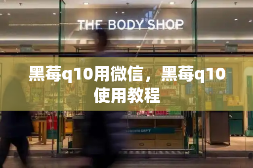 黑莓q10用微信，黑莓q10使用教程