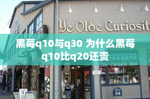 黑莓q10与q30 为什么黑莓q10比q20还贵-第1张图片-星选测评