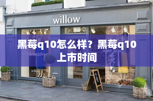 黑莓q10怎么样？黑莓q10上市时间