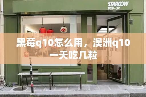 黑莓q10怎么用，澳洲q10一天吃几粒-第1张图片-星选测评