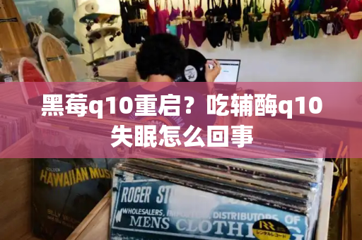 黑莓q10重启？吃辅酶q10失眠怎么回事