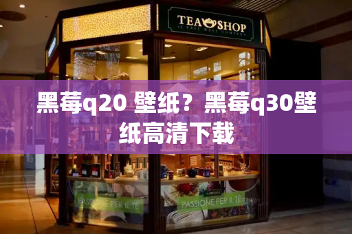 黑莓q20 壁纸？黑莓q30壁纸高清下载